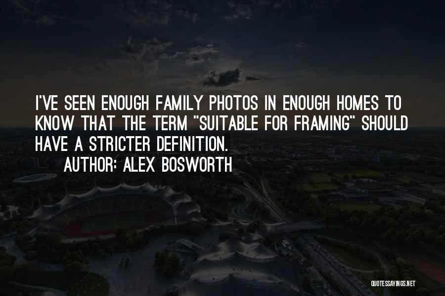 Alex Bosworth Quotes: I've Seen Enough Family Photos In Enough Homes To Know That The Term Suitable For Framing Should Have A Stricter