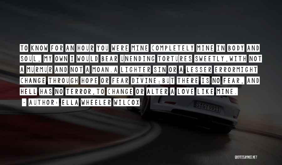 Ella Wheeler Wilcox Quotes: To Know For An Hour You Were Mine Completely Mine In Body And Soul, My Own I Would Bear Unending