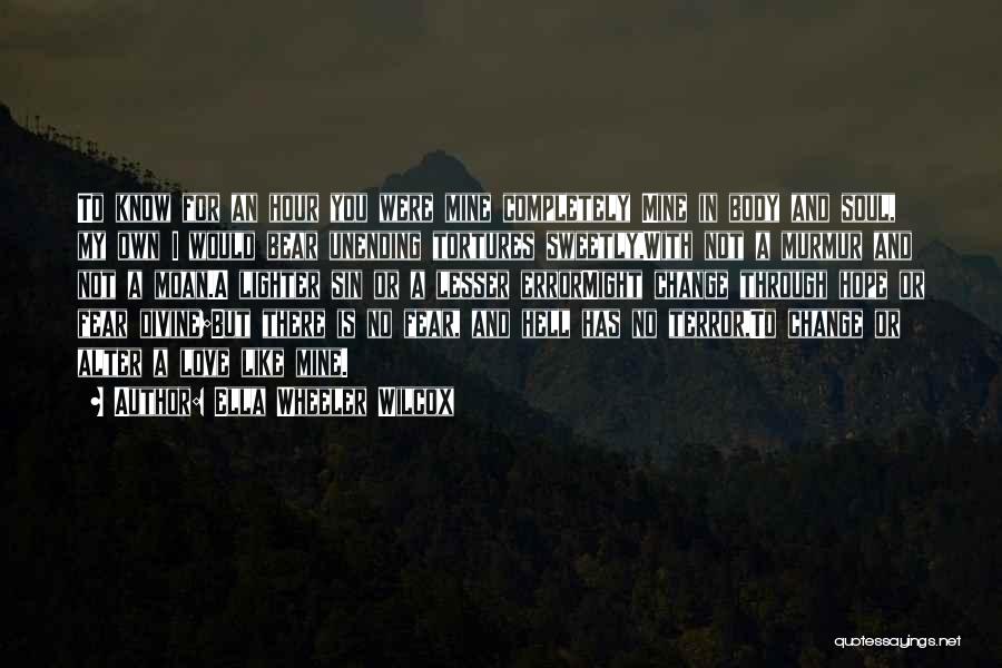 Ella Wheeler Wilcox Quotes: To Know For An Hour You Were Mine Completely Mine In Body And Soul, My Own I Would Bear Unending