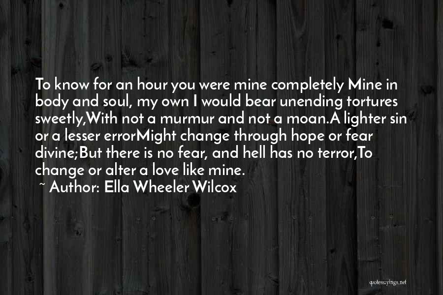 Ella Wheeler Wilcox Quotes: To Know For An Hour You Were Mine Completely Mine In Body And Soul, My Own I Would Bear Unending