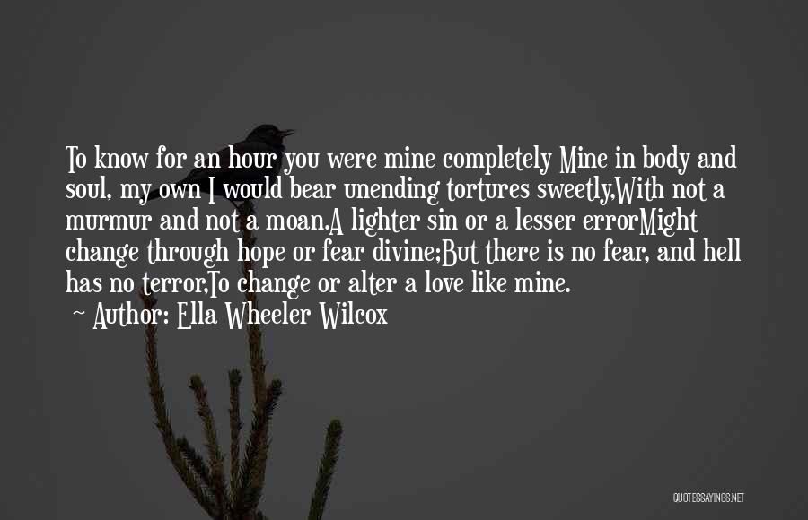 Ella Wheeler Wilcox Quotes: To Know For An Hour You Were Mine Completely Mine In Body And Soul, My Own I Would Bear Unending