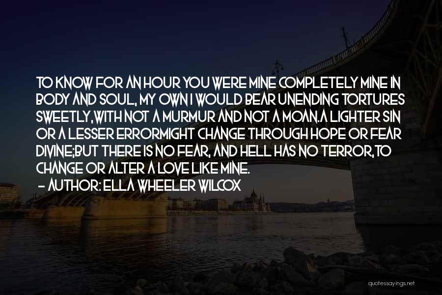 Ella Wheeler Wilcox Quotes: To Know For An Hour You Were Mine Completely Mine In Body And Soul, My Own I Would Bear Unending