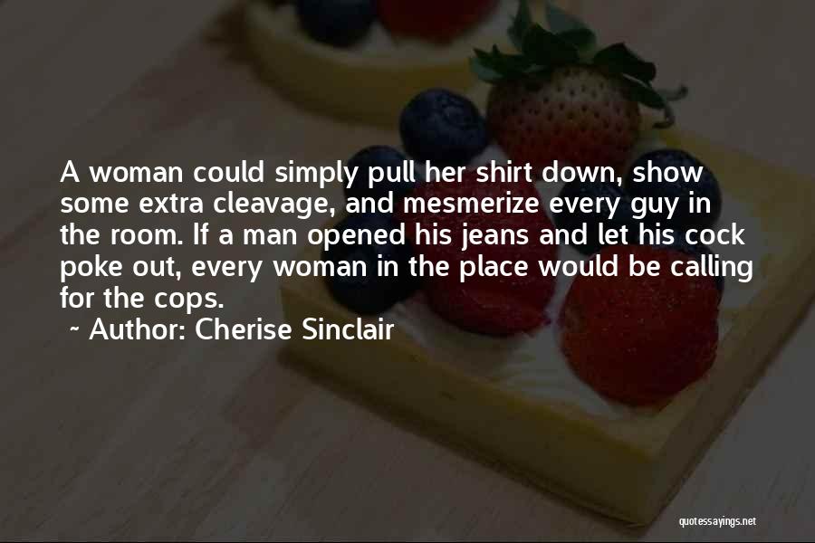 Cherise Sinclair Quotes: A Woman Could Simply Pull Her Shirt Down, Show Some Extra Cleavage, And Mesmerize Every Guy In The Room. If