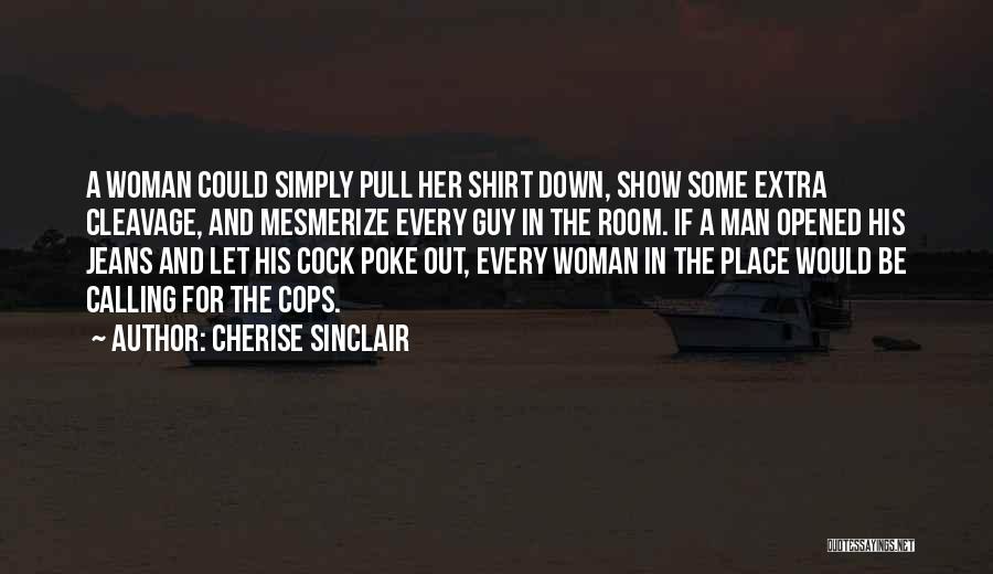 Cherise Sinclair Quotes: A Woman Could Simply Pull Her Shirt Down, Show Some Extra Cleavage, And Mesmerize Every Guy In The Room. If