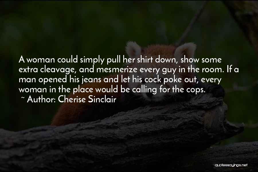Cherise Sinclair Quotes: A Woman Could Simply Pull Her Shirt Down, Show Some Extra Cleavage, And Mesmerize Every Guy In The Room. If