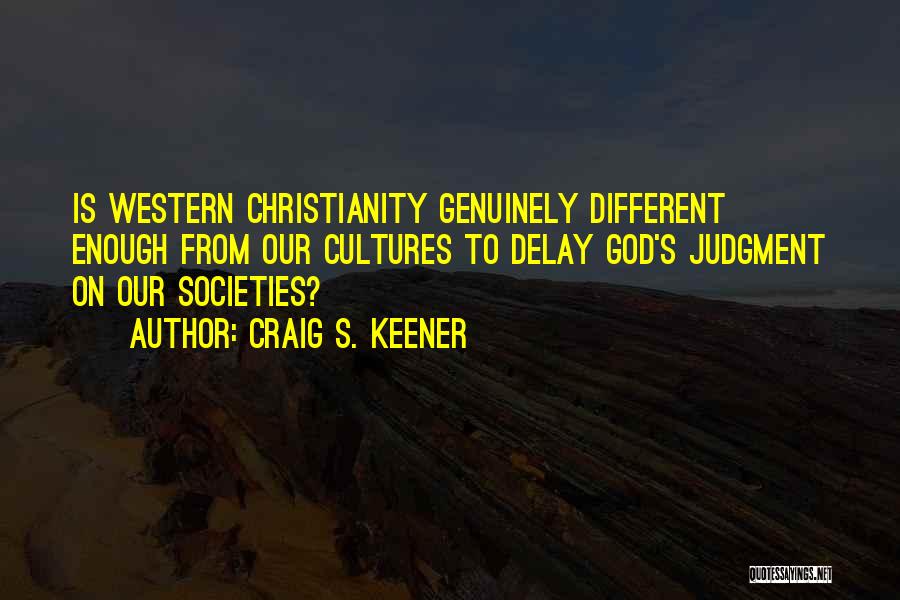 Craig S. Keener Quotes: Is Western Christianity Genuinely Different Enough From Our Cultures To Delay God's Judgment On Our Societies?