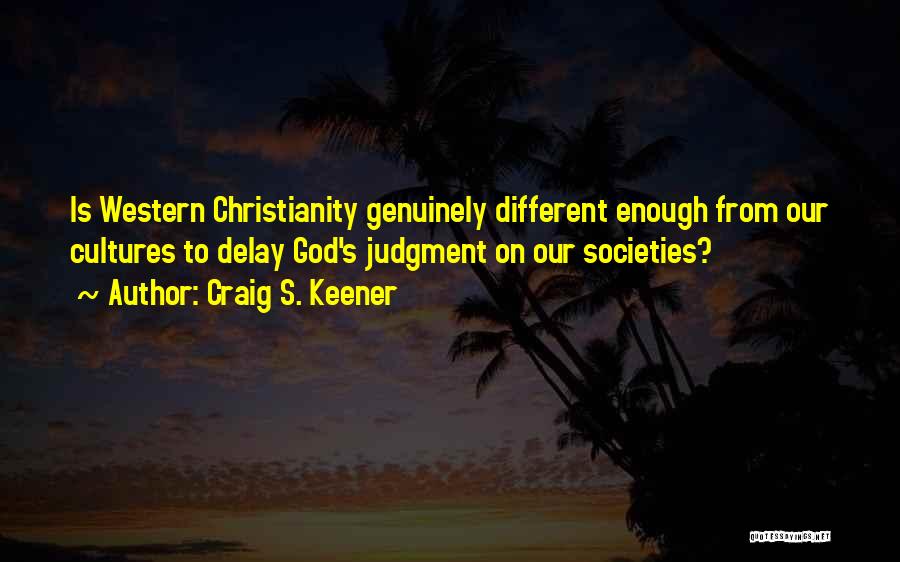 Craig S. Keener Quotes: Is Western Christianity Genuinely Different Enough From Our Cultures To Delay God's Judgment On Our Societies?