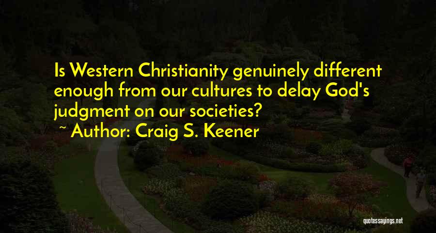 Craig S. Keener Quotes: Is Western Christianity Genuinely Different Enough From Our Cultures To Delay God's Judgment On Our Societies?