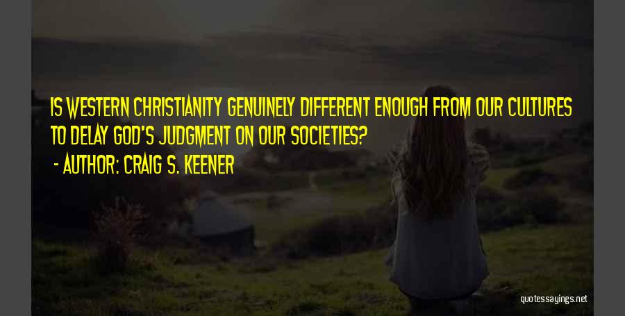 Craig S. Keener Quotes: Is Western Christianity Genuinely Different Enough From Our Cultures To Delay God's Judgment On Our Societies?