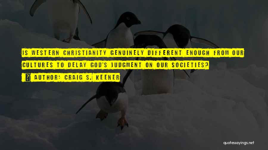 Craig S. Keener Quotes: Is Western Christianity Genuinely Different Enough From Our Cultures To Delay God's Judgment On Our Societies?