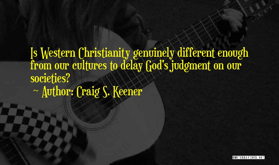 Craig S. Keener Quotes: Is Western Christianity Genuinely Different Enough From Our Cultures To Delay God's Judgment On Our Societies?