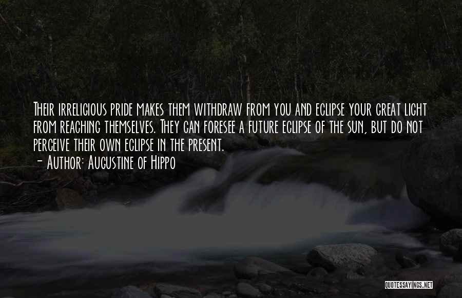 Augustine Of Hippo Quotes: Their Irreligious Pride Makes Them Withdraw From You And Eclipse Your Great Light From Reaching Themselves. They Can Foresee A