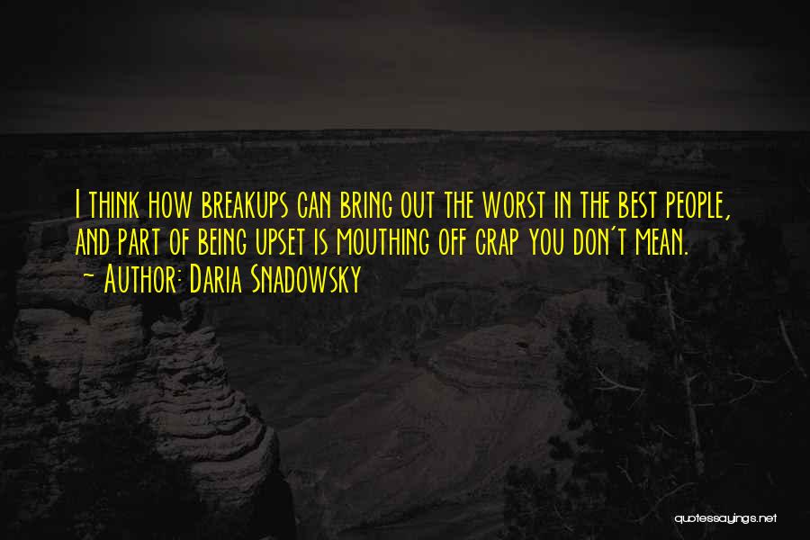 Daria Snadowsky Quotes: I Think How Breakups Can Bring Out The Worst In The Best People, And Part Of Being Upset Is Mouthing