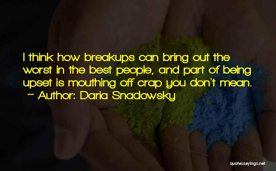 Daria Snadowsky Quotes: I Think How Breakups Can Bring Out The Worst In The Best People, And Part Of Being Upset Is Mouthing