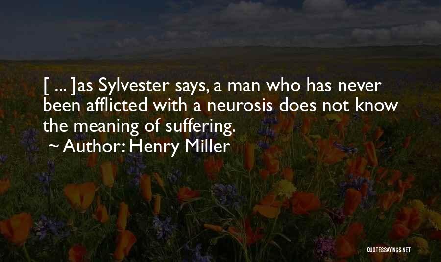Henry Miller Quotes: [ ... ]as Sylvester Says, A Man Who Has Never Been Afflicted With A Neurosis Does Not Know The Meaning