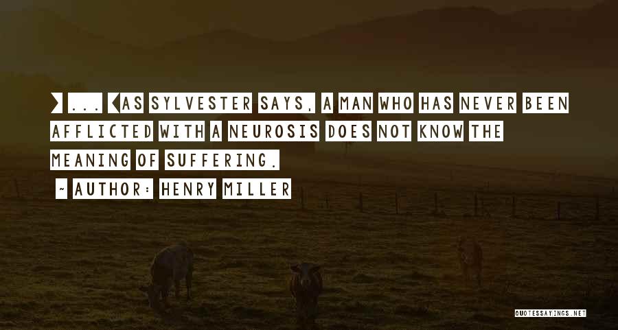 Henry Miller Quotes: [ ... ]as Sylvester Says, A Man Who Has Never Been Afflicted With A Neurosis Does Not Know The Meaning