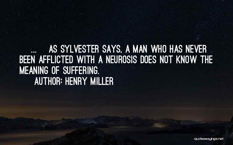 Henry Miller Quotes: [ ... ]as Sylvester Says, A Man Who Has Never Been Afflicted With A Neurosis Does Not Know The Meaning
