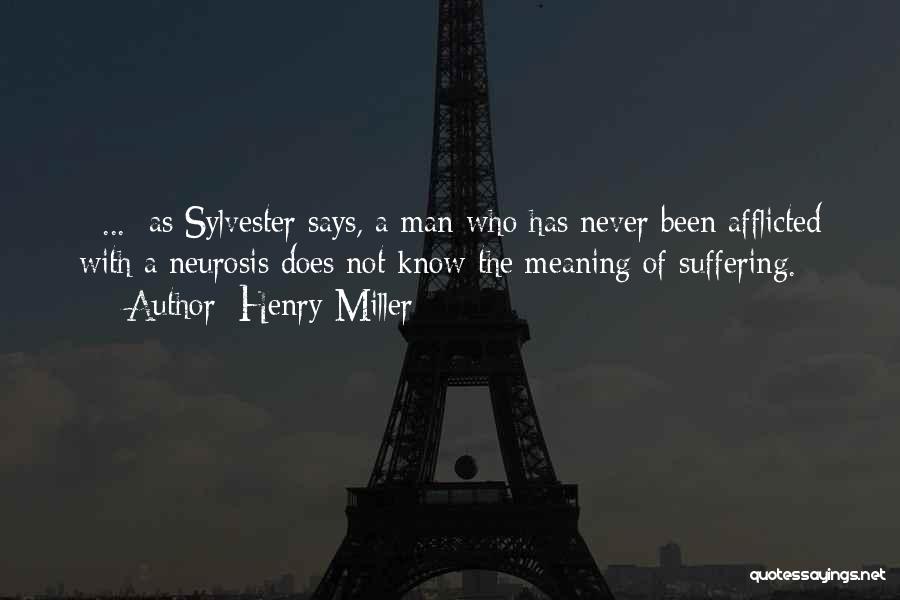 Henry Miller Quotes: [ ... ]as Sylvester Says, A Man Who Has Never Been Afflicted With A Neurosis Does Not Know The Meaning