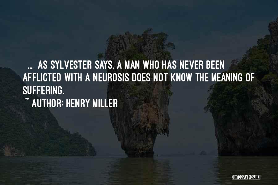 Henry Miller Quotes: [ ... ]as Sylvester Says, A Man Who Has Never Been Afflicted With A Neurosis Does Not Know The Meaning