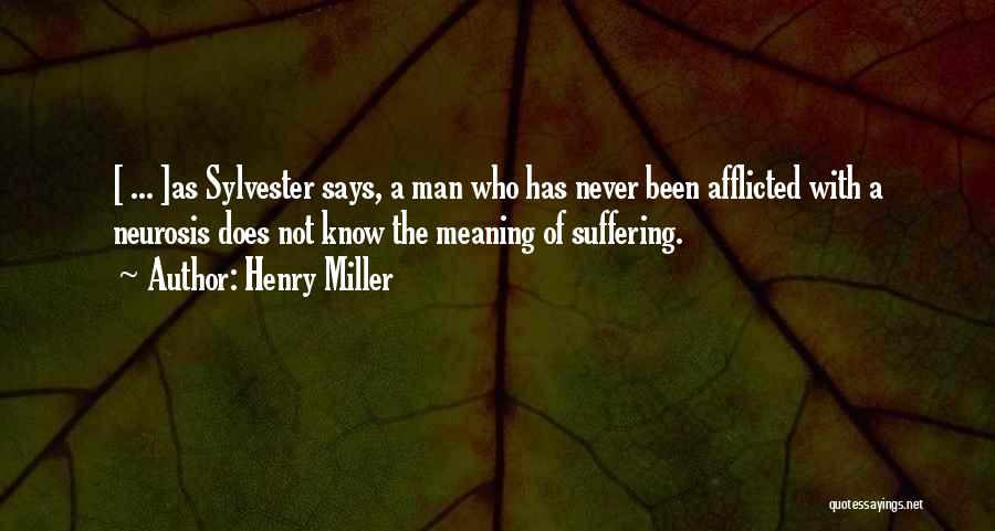 Henry Miller Quotes: [ ... ]as Sylvester Says, A Man Who Has Never Been Afflicted With A Neurosis Does Not Know The Meaning