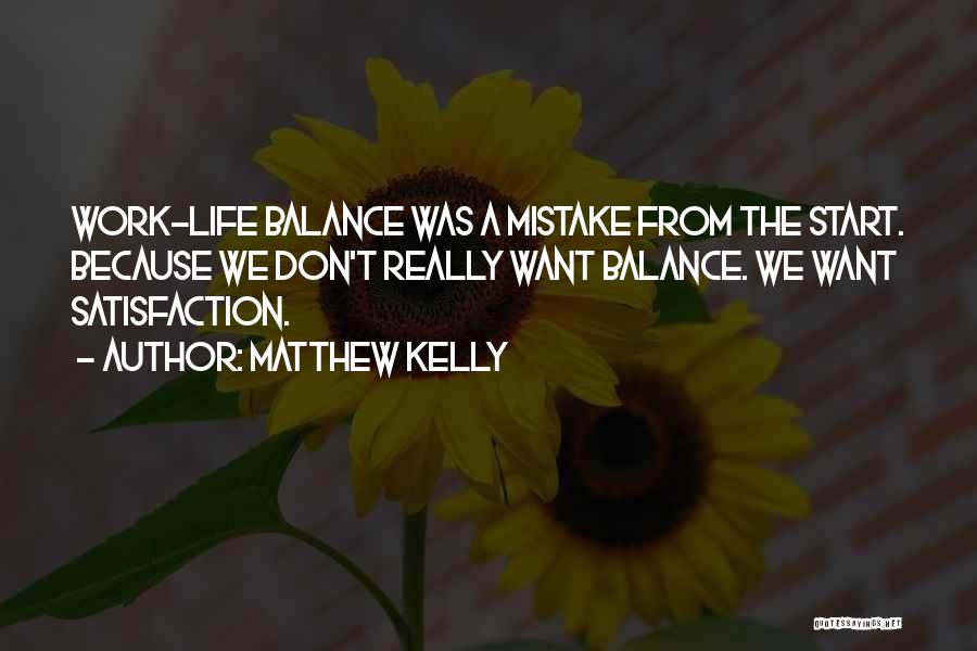 Matthew Kelly Quotes: Work-life Balance Was A Mistake From The Start. Because We Don't Really Want Balance. We Want Satisfaction.
