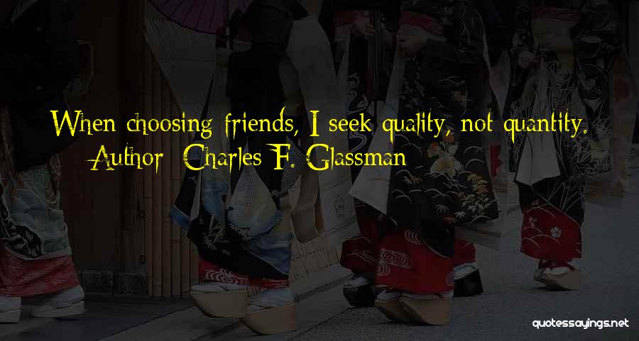 Charles F. Glassman Quotes: When Choosing Friends, I Seek Quality, Not Quantity.