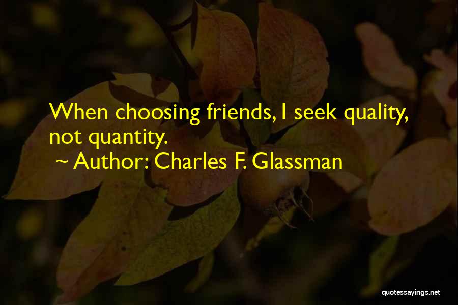 Charles F. Glassman Quotes: When Choosing Friends, I Seek Quality, Not Quantity.