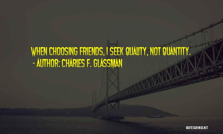 Charles F. Glassman Quotes: When Choosing Friends, I Seek Quality, Not Quantity.