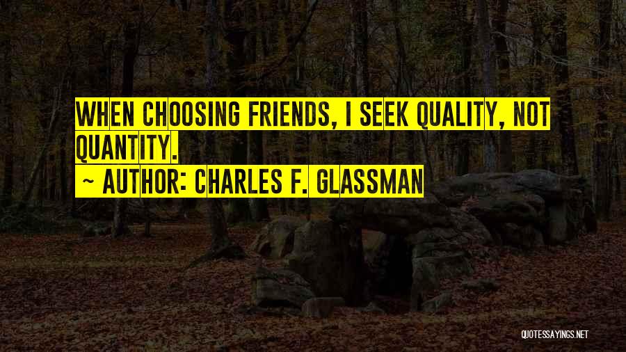 Charles F. Glassman Quotes: When Choosing Friends, I Seek Quality, Not Quantity.