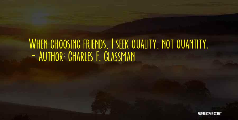 Charles F. Glassman Quotes: When Choosing Friends, I Seek Quality, Not Quantity.