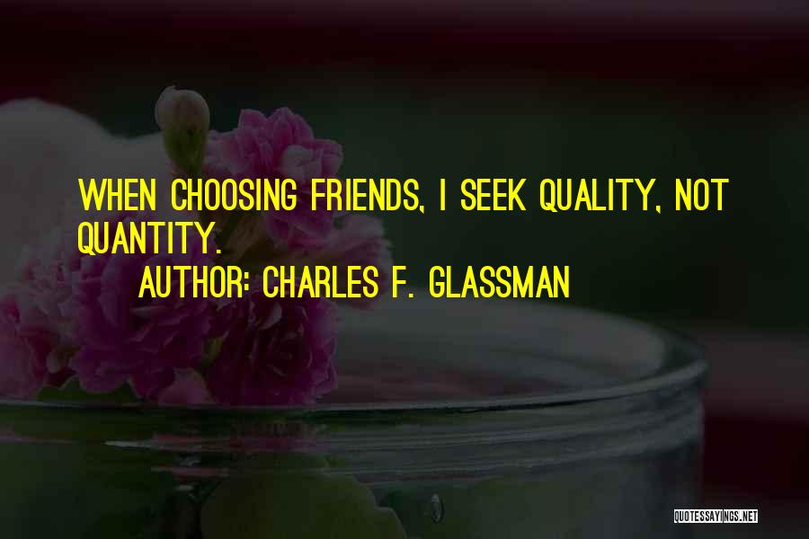 Charles F. Glassman Quotes: When Choosing Friends, I Seek Quality, Not Quantity.