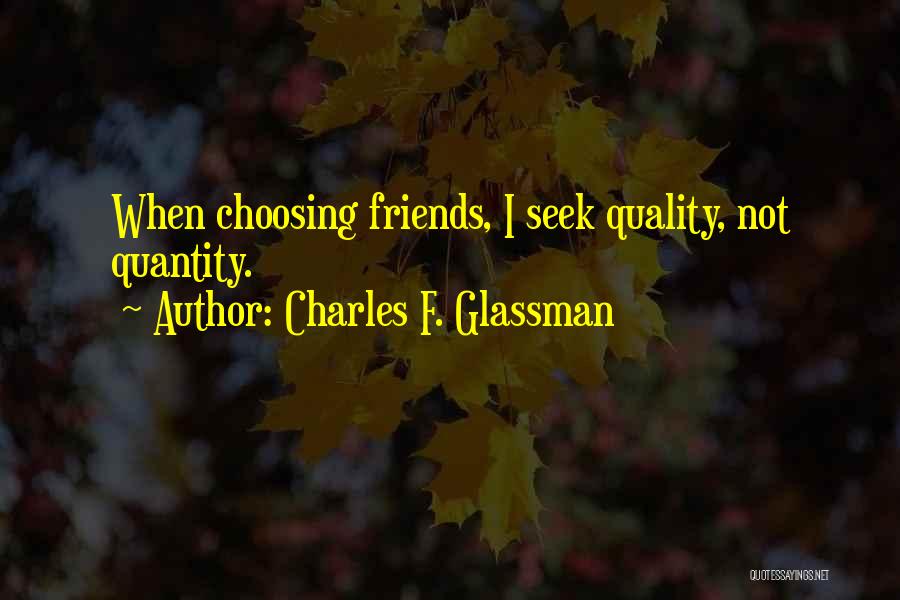 Charles F. Glassman Quotes: When Choosing Friends, I Seek Quality, Not Quantity.