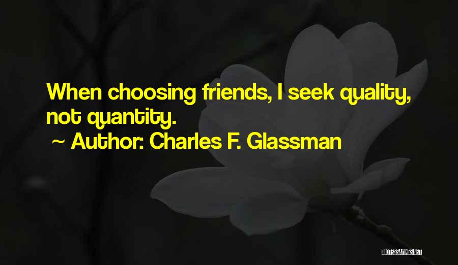 Charles F. Glassman Quotes: When Choosing Friends, I Seek Quality, Not Quantity.