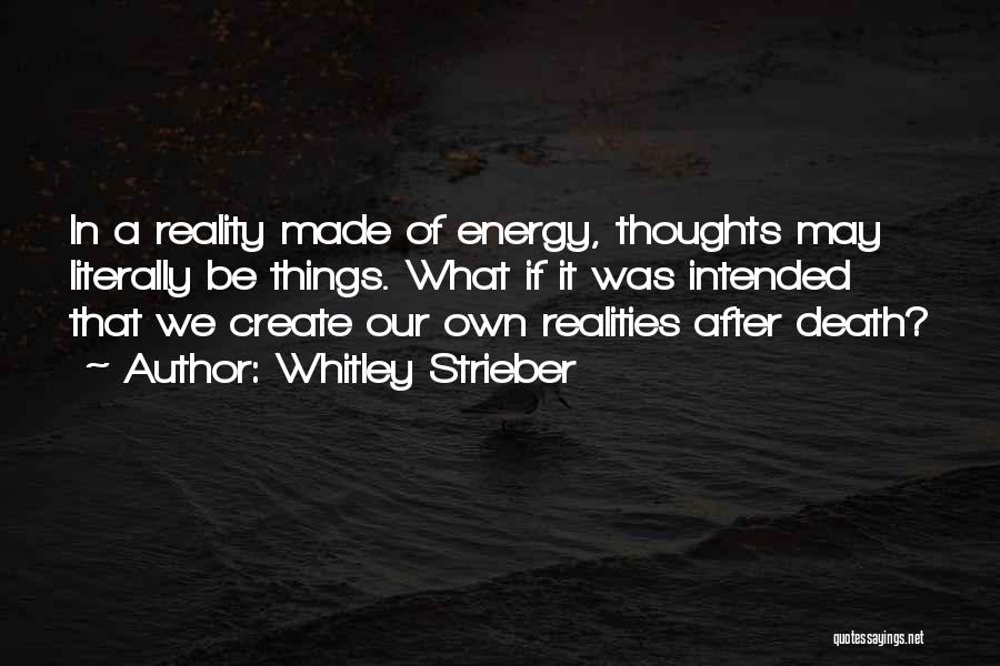 Whitley Strieber Quotes: In A Reality Made Of Energy, Thoughts May Literally Be Things. What If It Was Intended That We Create Our