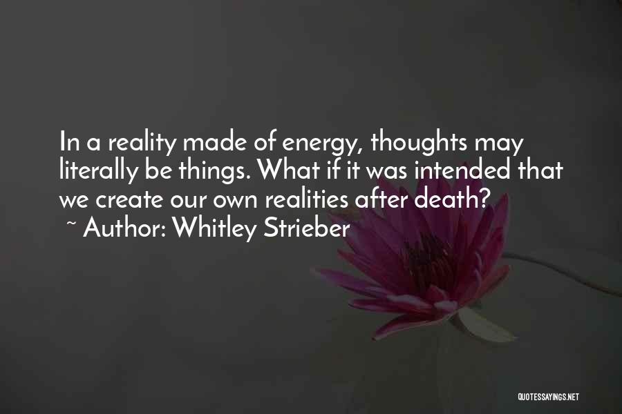 Whitley Strieber Quotes: In A Reality Made Of Energy, Thoughts May Literally Be Things. What If It Was Intended That We Create Our