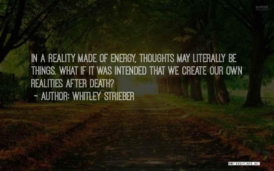 Whitley Strieber Quotes: In A Reality Made Of Energy, Thoughts May Literally Be Things. What If It Was Intended That We Create Our