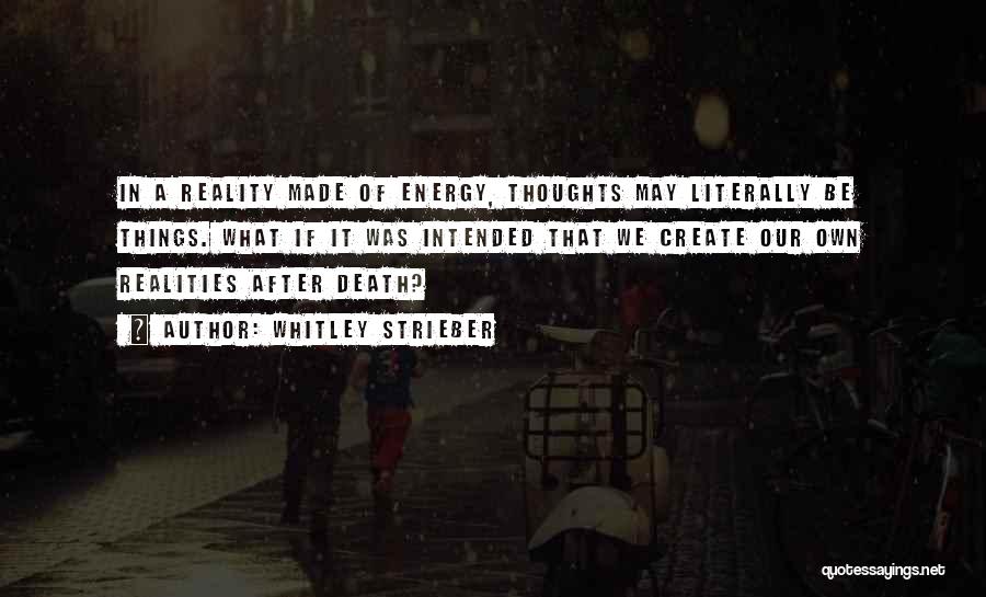 Whitley Strieber Quotes: In A Reality Made Of Energy, Thoughts May Literally Be Things. What If It Was Intended That We Create Our