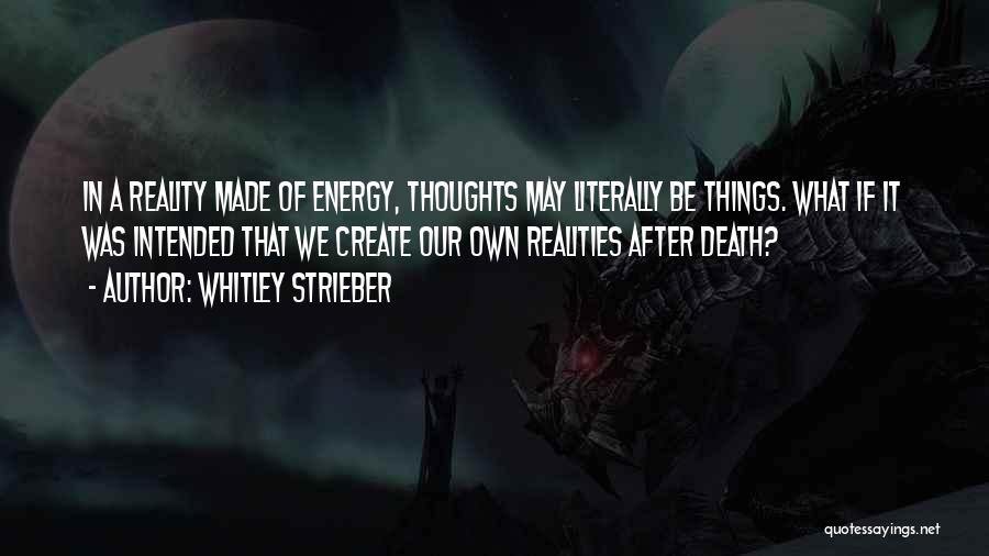 Whitley Strieber Quotes: In A Reality Made Of Energy, Thoughts May Literally Be Things. What If It Was Intended That We Create Our