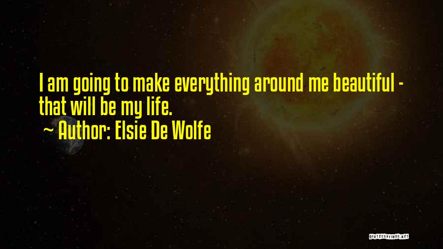 Elsie De Wolfe Quotes: I Am Going To Make Everything Around Me Beautiful - That Will Be My Life.