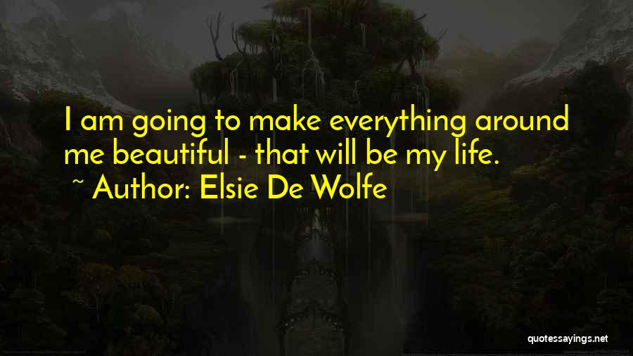 Elsie De Wolfe Quotes: I Am Going To Make Everything Around Me Beautiful - That Will Be My Life.