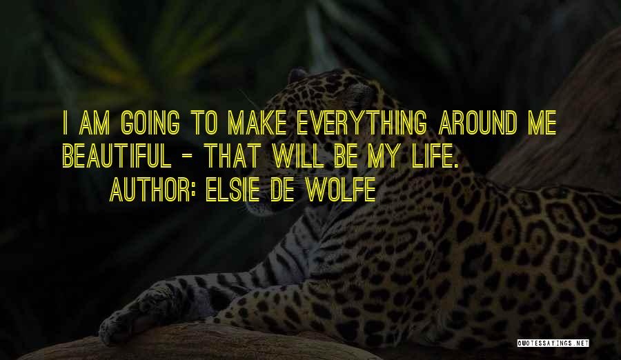 Elsie De Wolfe Quotes: I Am Going To Make Everything Around Me Beautiful - That Will Be My Life.