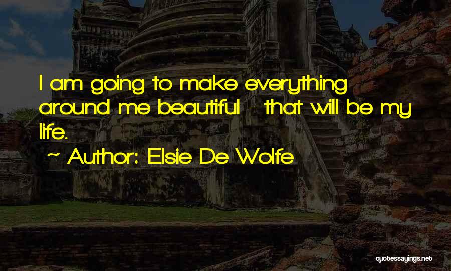 Elsie De Wolfe Quotes: I Am Going To Make Everything Around Me Beautiful - That Will Be My Life.