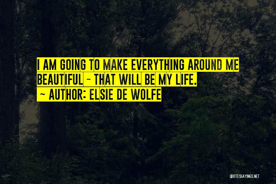 Elsie De Wolfe Quotes: I Am Going To Make Everything Around Me Beautiful - That Will Be My Life.