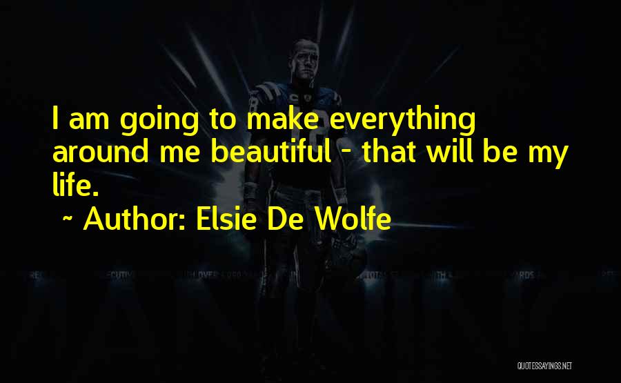 Elsie De Wolfe Quotes: I Am Going To Make Everything Around Me Beautiful - That Will Be My Life.