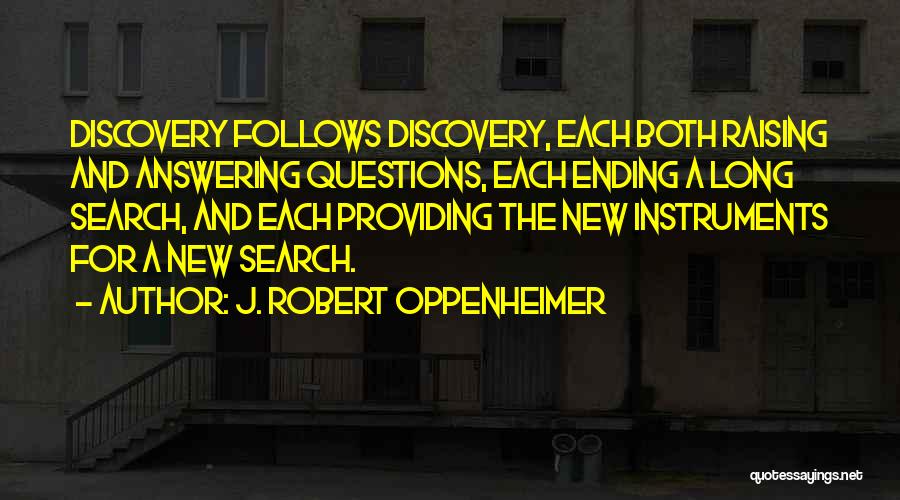 J. Robert Oppenheimer Quotes: Discovery Follows Discovery, Each Both Raising And Answering Questions, Each Ending A Long Search, And Each Providing The New Instruments
