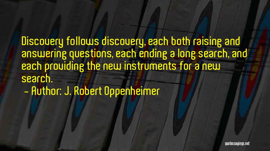 J. Robert Oppenheimer Quotes: Discovery Follows Discovery, Each Both Raising And Answering Questions, Each Ending A Long Search, And Each Providing The New Instruments