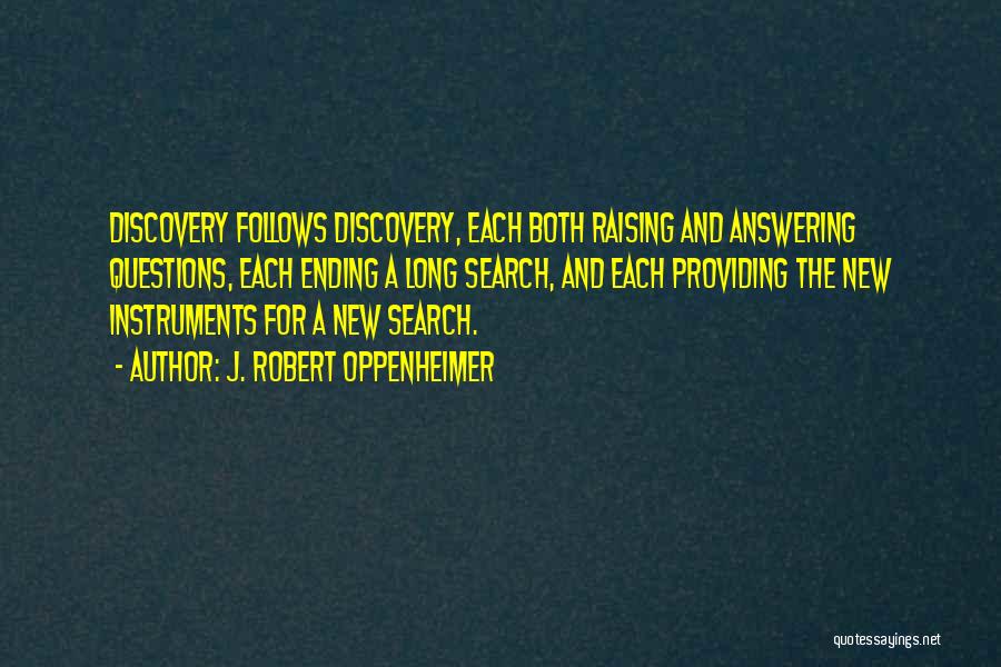 J. Robert Oppenheimer Quotes: Discovery Follows Discovery, Each Both Raising And Answering Questions, Each Ending A Long Search, And Each Providing The New Instruments