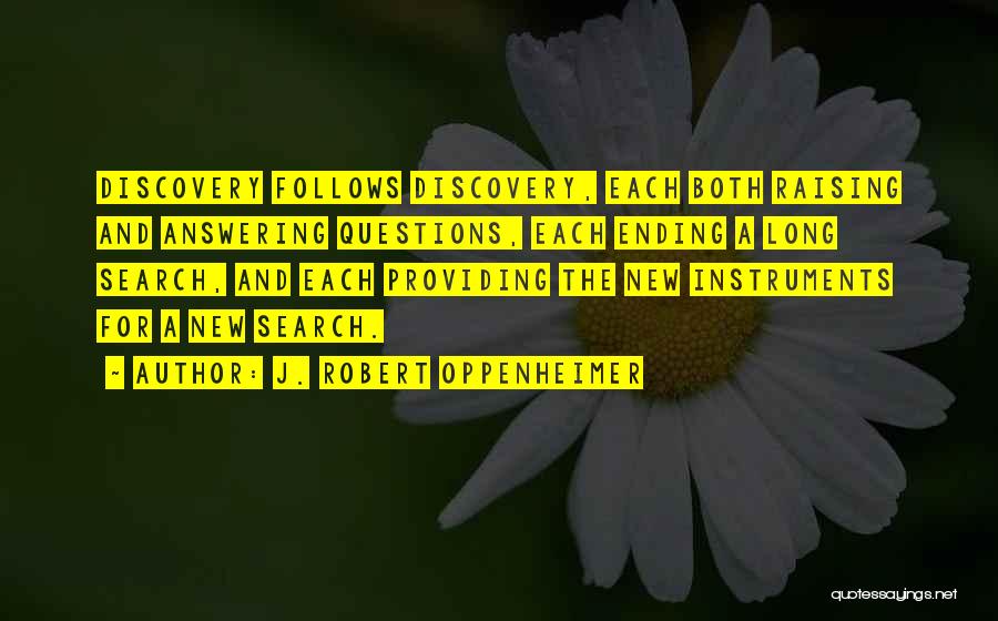 J. Robert Oppenheimer Quotes: Discovery Follows Discovery, Each Both Raising And Answering Questions, Each Ending A Long Search, And Each Providing The New Instruments