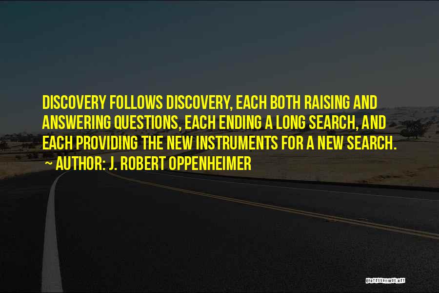 J. Robert Oppenheimer Quotes: Discovery Follows Discovery, Each Both Raising And Answering Questions, Each Ending A Long Search, And Each Providing The New Instruments