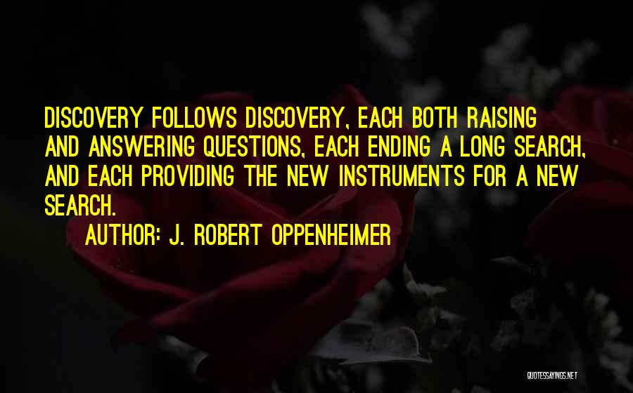 J. Robert Oppenheimer Quotes: Discovery Follows Discovery, Each Both Raising And Answering Questions, Each Ending A Long Search, And Each Providing The New Instruments